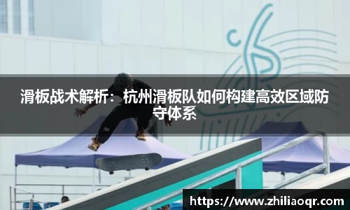 滑板战术解析：杭州滑板队如何构建高效区域防守体系