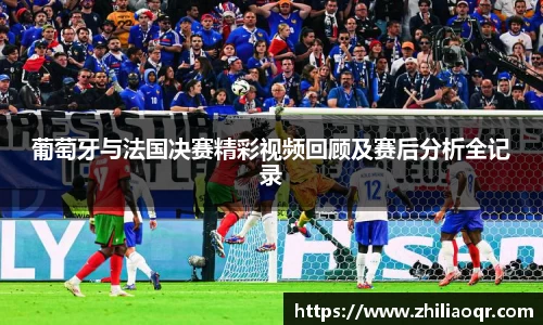 葡萄牙与法国决赛精彩视频回顾及赛后分析全记录